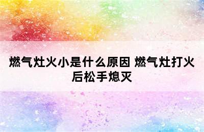 燃气灶火小是什么原因 燃气灶打火后松手熄灭